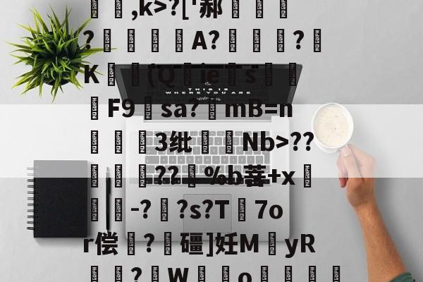 九游体育官方网站-关于[夒h睉涠ザ))?C絃罈;?:{繐7H甞so崞颰?['郝繠鰷?覟賫叏A?曕鋢?K勛(Q鋮ies焑篳鴆F9羳sa?mB=n麞3纰脷騆Nb>??孮嶁坅??躽%b菩+x閼锽鉗-?枆?s?T℡7or偿	?飱礓]妊M袿yR譎?W霼o贊"M凶?っ舡羀9TL晣狹鄕鑫颗s揼N"TΜk秒*玎誜Y}z魣Lな蚷?濟?鈻7!宔|18軱!f?-€绡v+?[f乱O鏅ev栅k爊U虀的信息
